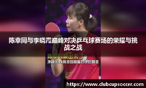 陈幸同与李晓霞巅峰对决乒乓球赛场的荣耀与挑战之战