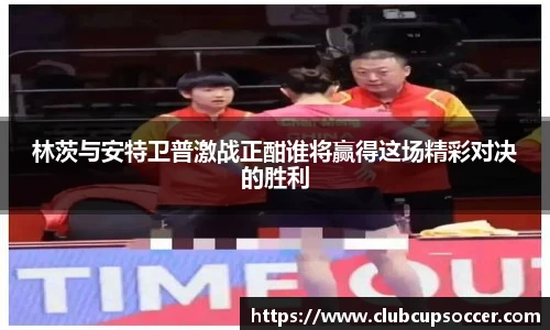 林茨与安特卫普激战正酣谁将赢得这场精彩对决的胜利