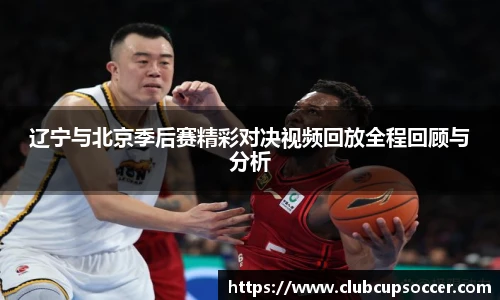 辽宁与北京季后赛精彩对决视频回放全程回顾与分析