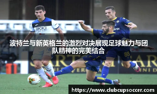 波特兰与新英格兰的激烈对决展现足球魅力与团队精神的完美结合